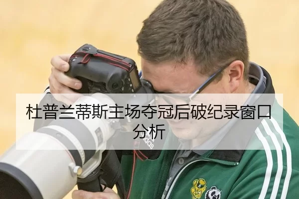 杜普兰蒂斯主场夺冠后破纪录窗口分析